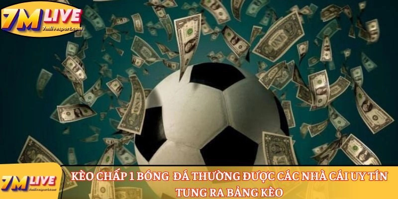 Kèo chấp 1 là gì? Cách đọc chuẩn, tính tiền thắng thua cược 7 Kèo chấp 1 bóng đá