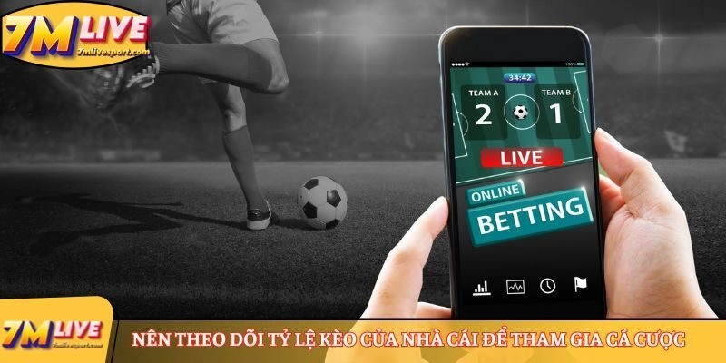 Nên theo dõi tỷ lệ kèo của nhà cái để tham gia cá cược