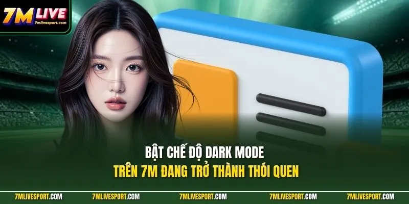 Bật chế độ dark mode trên 7M đang trở thành thói quen