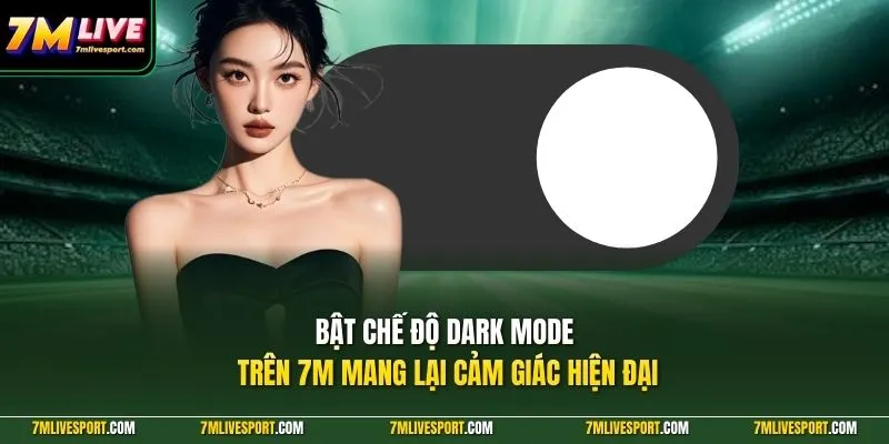 Bật chế độ dark mode trên 7M mang lại cảm giác hiện đại