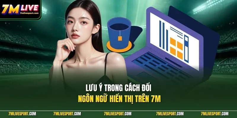 Cách Đổi Ngôn Ngữ Hiển Thị Trên 7M Mobile Cực Đơn Giản 9 Lưu ý trong cách đổi ngôn ngữ hiển thị trên 7M